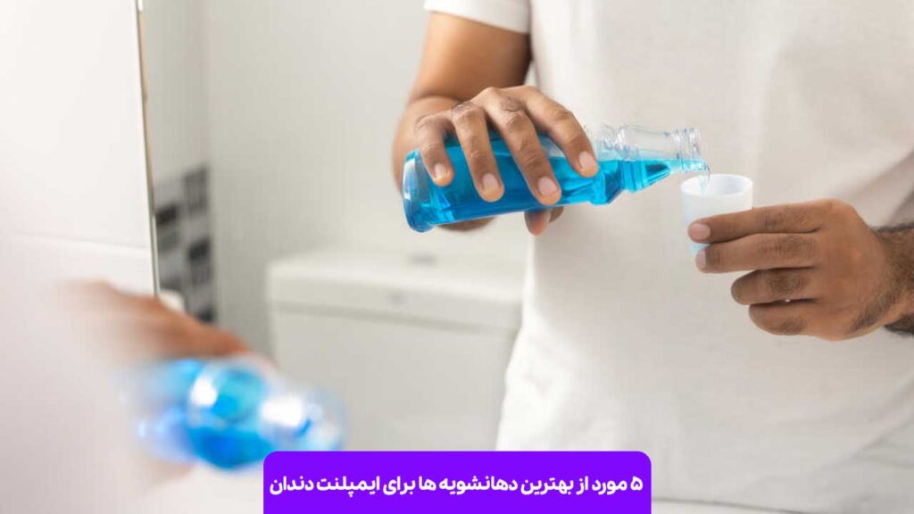 5 مورد از بهترین دهانشویه ها برای ایمپلنت دندان